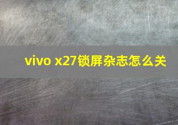 vivo x27锁屏杂志怎么关